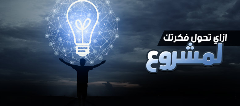 إزاي تحول فكرتك لمشروع قائم! إزاي تحول فكرتك لمشروع قائم!