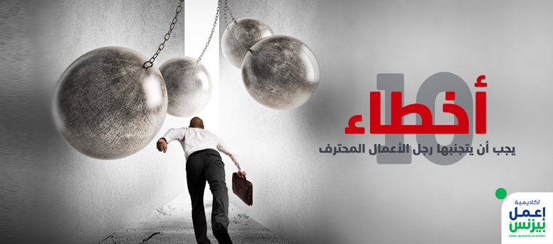 10 أخطاء يجب أن يتجنبها رجل الأعمال المحترف 10 أخطاء يجب أن يتجنبها رجل الأعمال المحترف