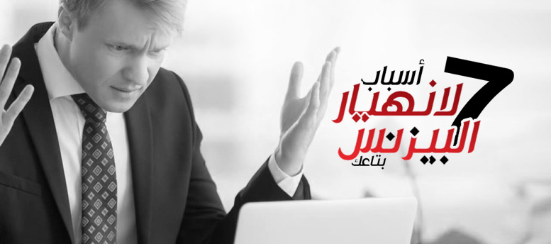 7 أسباب لإنهيار البيزنس بتاعك 7 أسباب لإنهيار البيزنس بتاعك