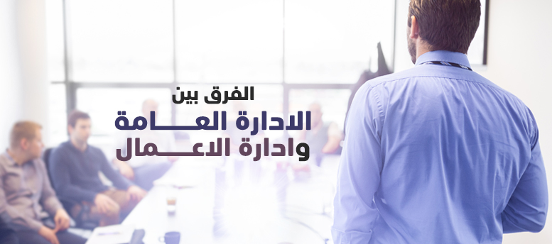 الفرق بين الادارة العامة وادارة الاعمال. الفرق بين الادارة العامة وادارة الاعمال.