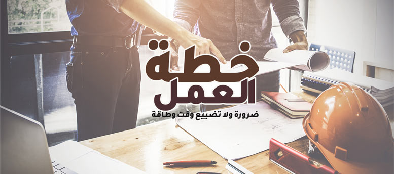 أهمية خطة العمل.. ضرورية ولا تضييع وقت وطاقة؟ أهمية خطة العمل.. ضرورية ولا تضييع وقت وطاقة؟