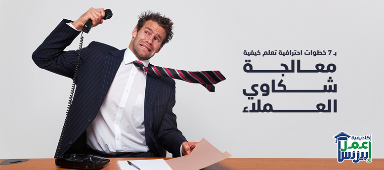 بـ 7 خطوات احترافية تعلم كيفية معالجة شكاوى العملاء بـ 7 خطوات احترافية تعلم كيفية معالجة شكاوى العملاء