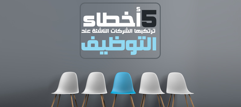 5 أخطاء ترتكبها الشركات الناشئة عند التوظيف 5 أخطاء ترتكبها الشركات الناشئة عند التوظيف