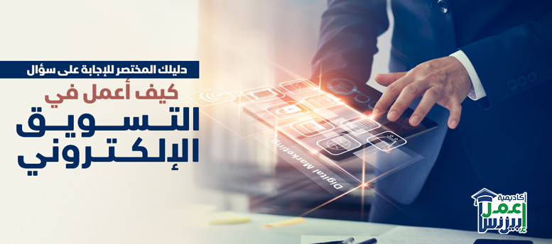 دليلك المختصر للإجابة على سؤال:كيف أعمل في التسويق الإلكتروني؟ دليلك المختصر للإجابة على سؤال:كيف أعمل في التسويق الإلكتروني؟