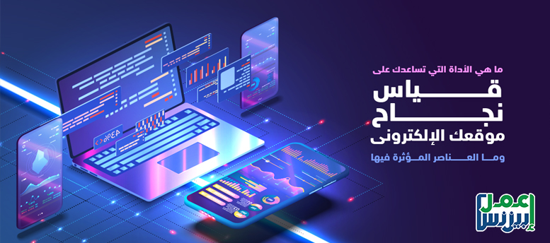 ما هي الأداة التي تساعدك على قياس نجاح موقعك الإلكترونى؟ وما العناصر المؤثرة فيها ما هي الأداة التي تساعدك على قياس نجاح موقعك الإلكترونى؟ وما العناصر المؤثرة فيها
