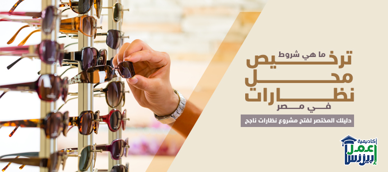 ما هي شروط ترخيص محل نظارات في مصر؟ دليلك المختصر لفتح مشروع نظارات ناجح ما هي شروط ترخيص محل نظارات في مصر؟ دليلك المختصر لفتح مشروع نظارات ناجح